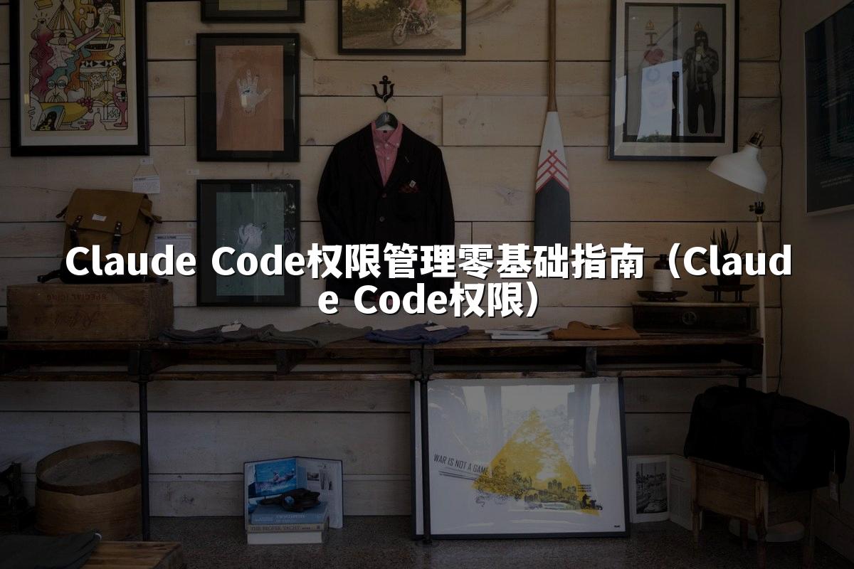 Claude Code权限管理零基础指南（Claude Code权限）