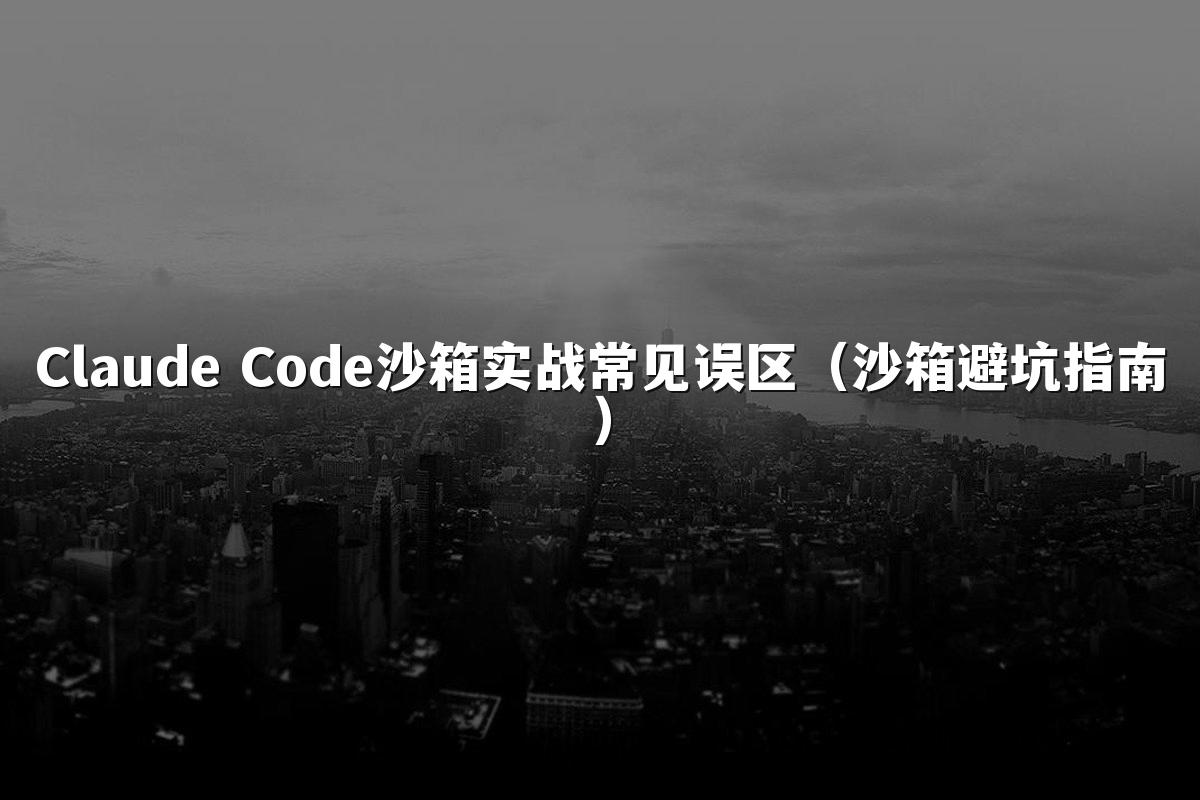 Claude Code沙箱实战常见误区(沙箱避坑指南)