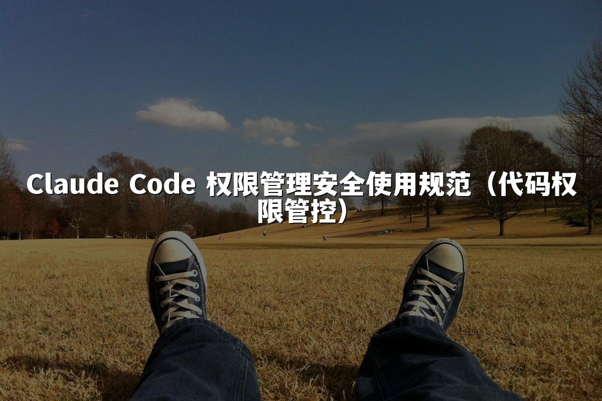 Claude Code 权限管理安全使用规范（代码权限管控）