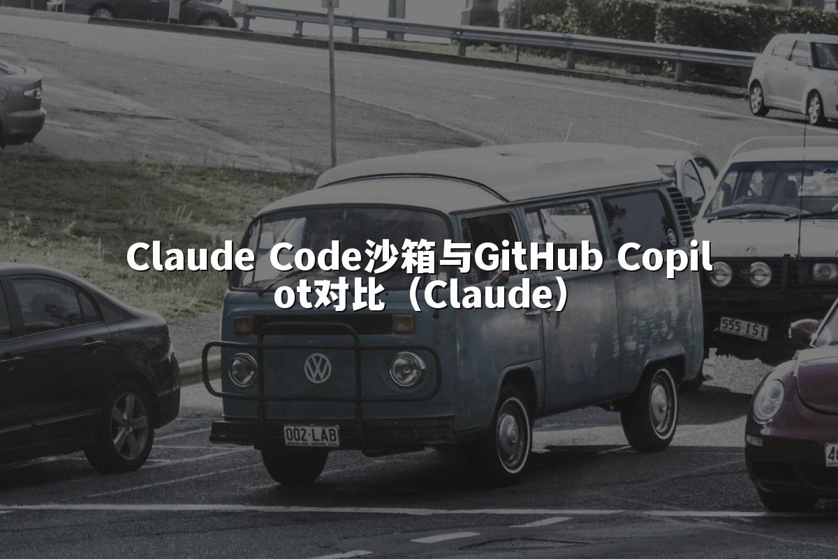 Claude Code沙箱与GitHub Copilot对比（Claude）