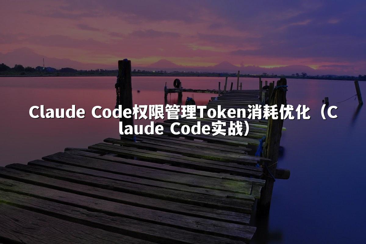 Claude Code权限管理Token消耗优化（Claude Code实战）