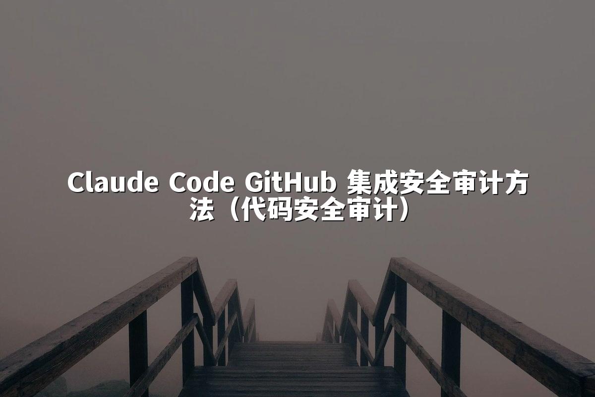 Claude Code GitHub 集成安全审计方法（代码安全审计）