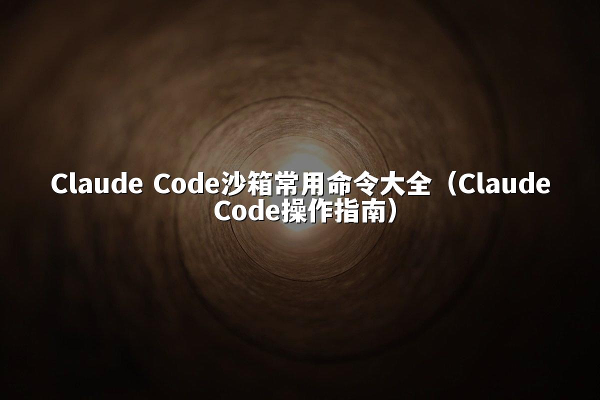 Claude Code沙箱常用命令大全(Claude Code操作指南)