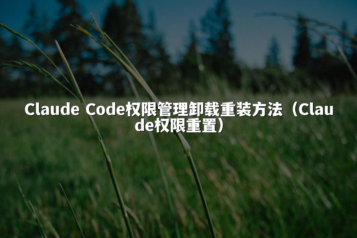 Claude Code权限管理卸载重装方法（Claude权限重置）