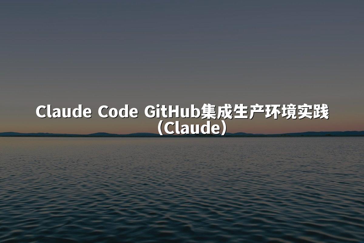Claude Code GitHub集成生产环境实践(Claude)