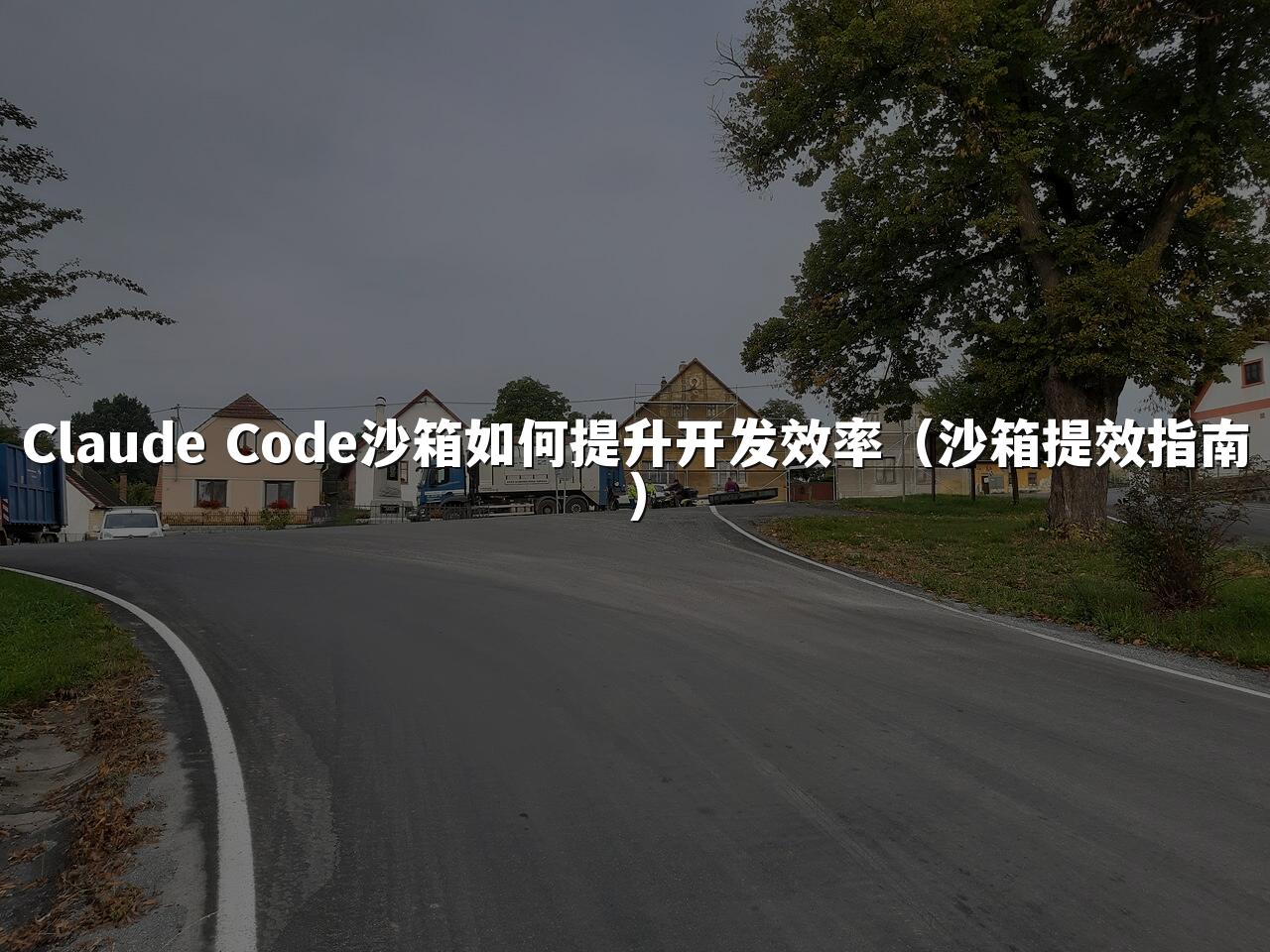 Claude Code沙箱如何提升开发效率（沙箱提效指南）