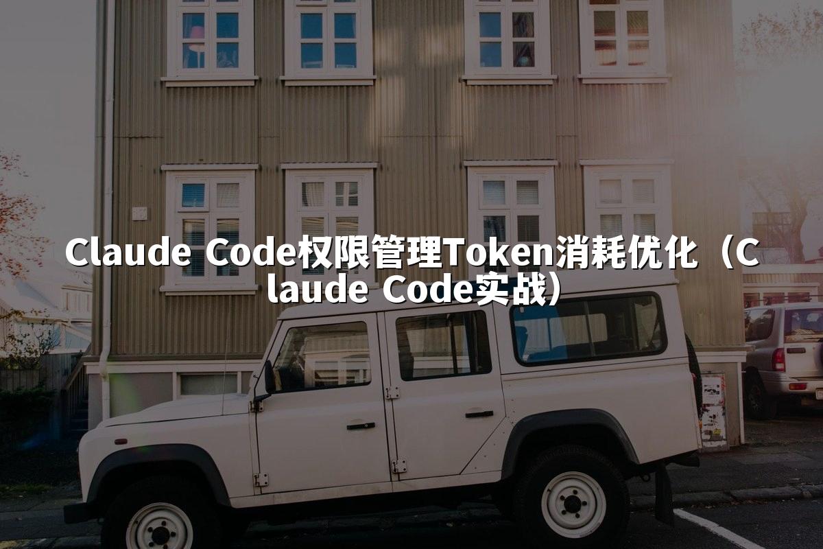 Claude Code权限管理Token消耗优化（Claude Code实战）