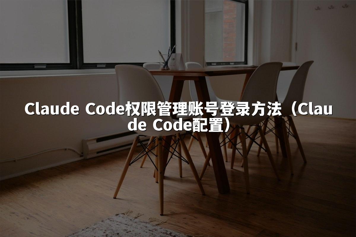 Claude Code权限管理账号登录方法（Claude Code配置）