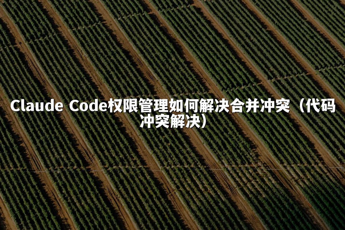 Claude Code权限管理如何解决合并冲突（代码冲突解决）
