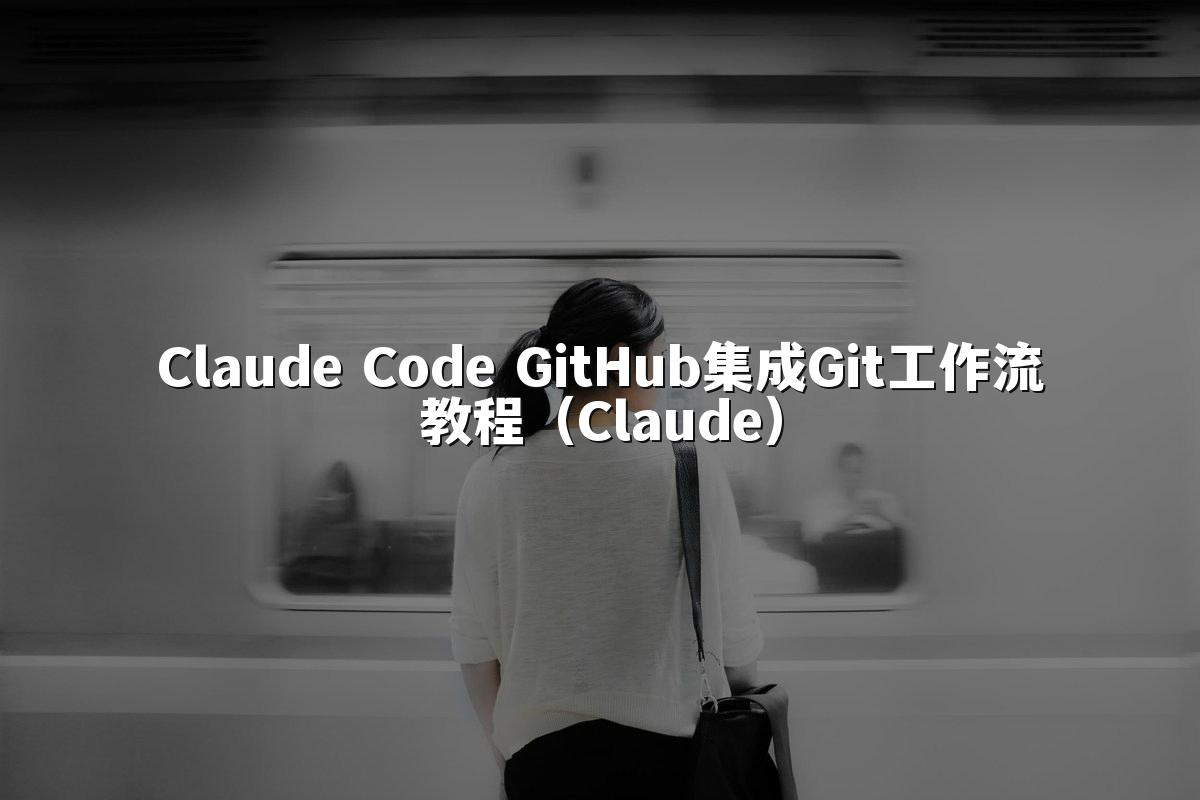 Claude Code GitHub集成Git工作流教程（Claude）