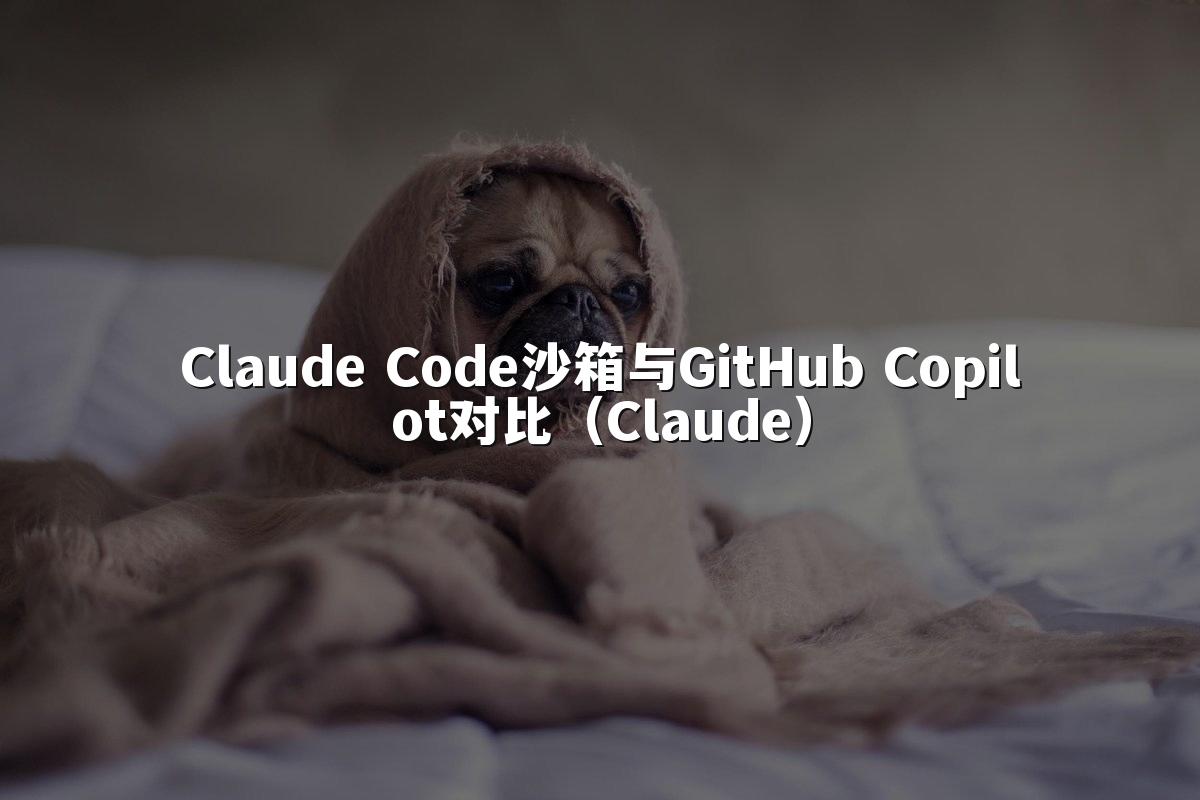 Claude Code沙箱与GitHub Copilot对比（Claude）