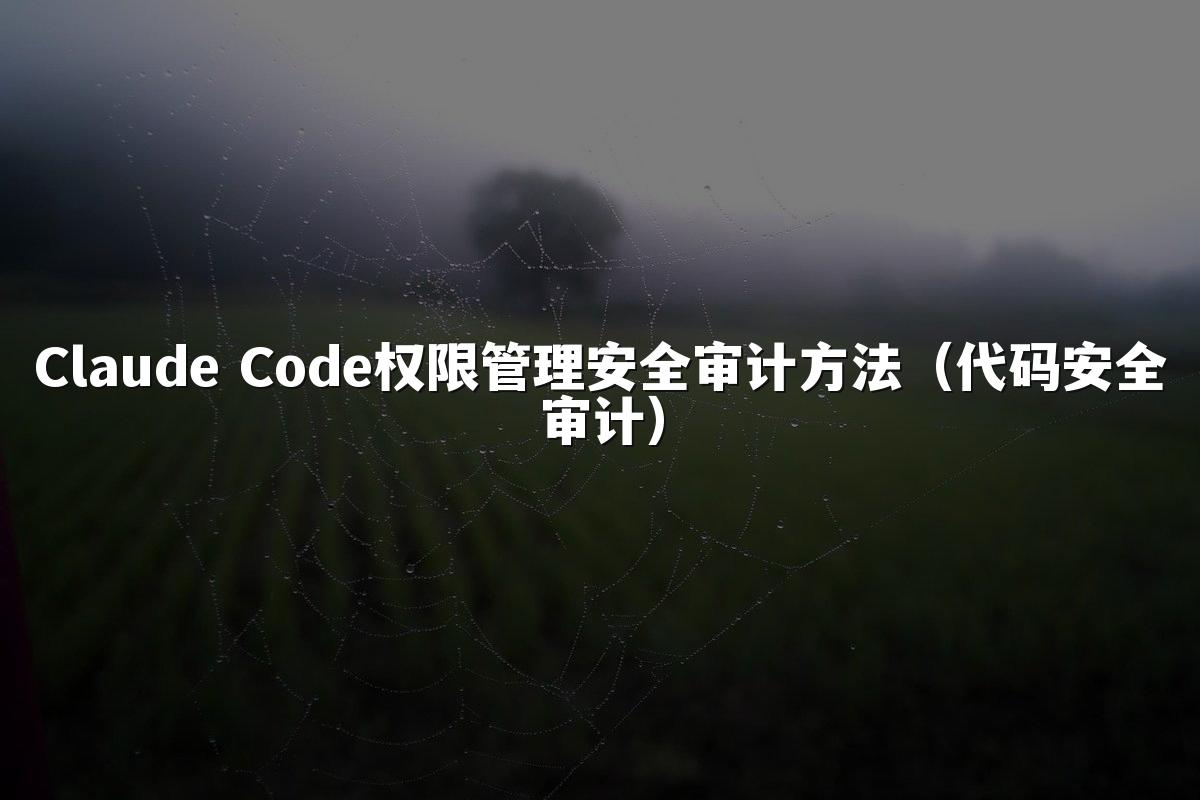 Claude Code权限管理安全审计方法（代码安全审计）