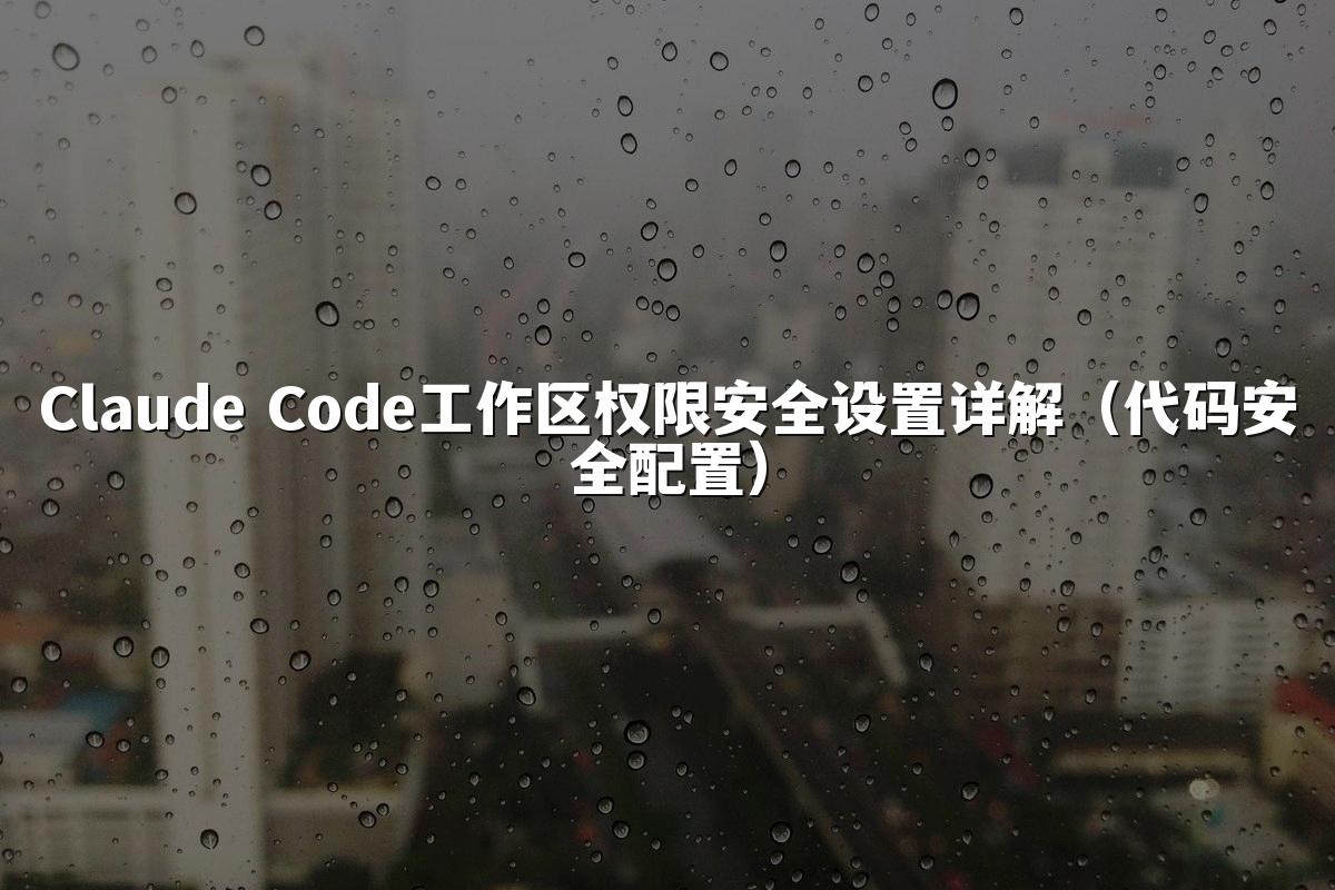 Claude Code工作区权限安全设置详解（代码安全配置）