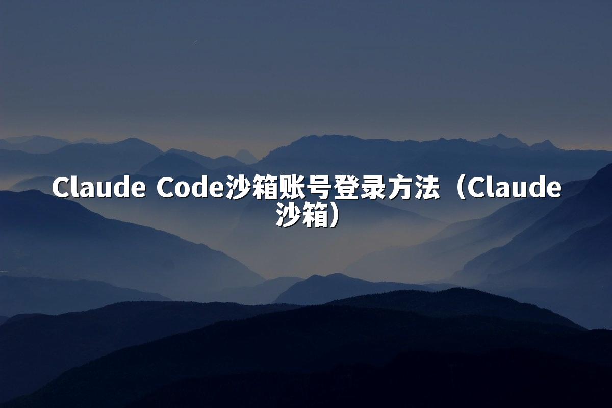 Claude Code沙箱账号登录方法（Claude沙箱）