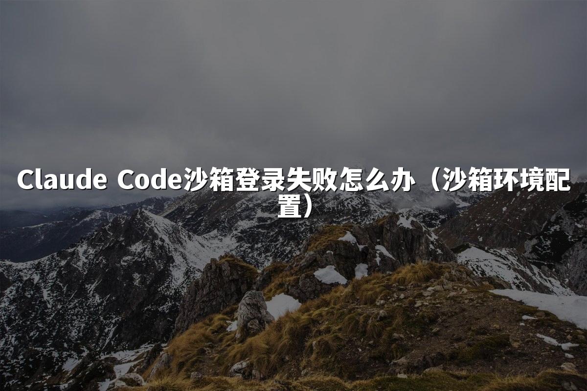 Claude Code沙箱登录失败怎么办(沙箱环境配置)