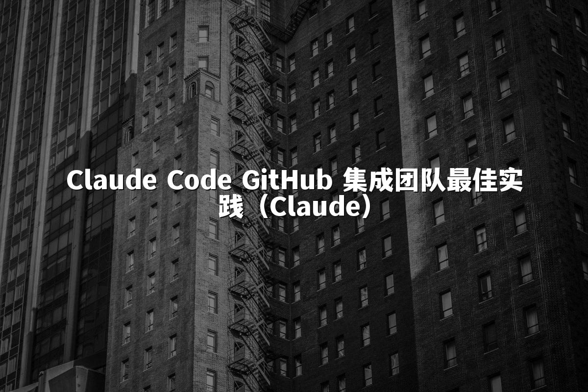 Claude Code GitHub 集成团队最佳实践（Claude）