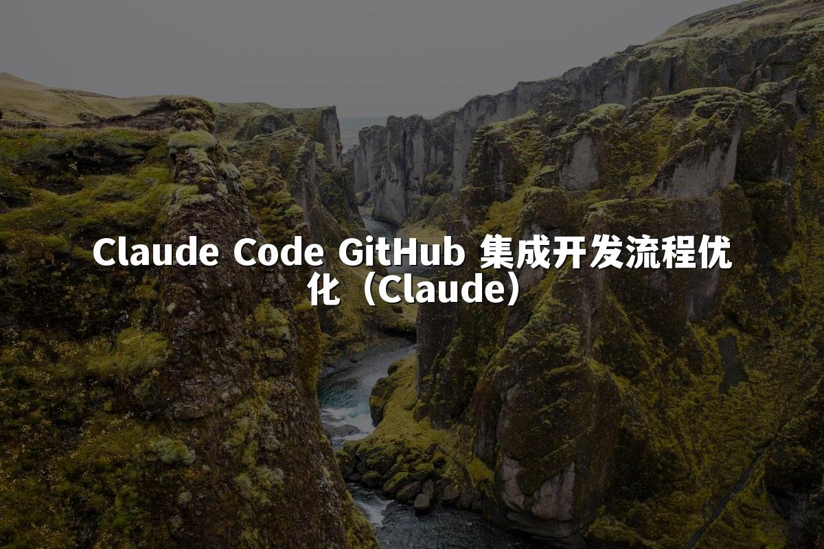 Claude Code GitHub 集成开发流程优化（Claude）