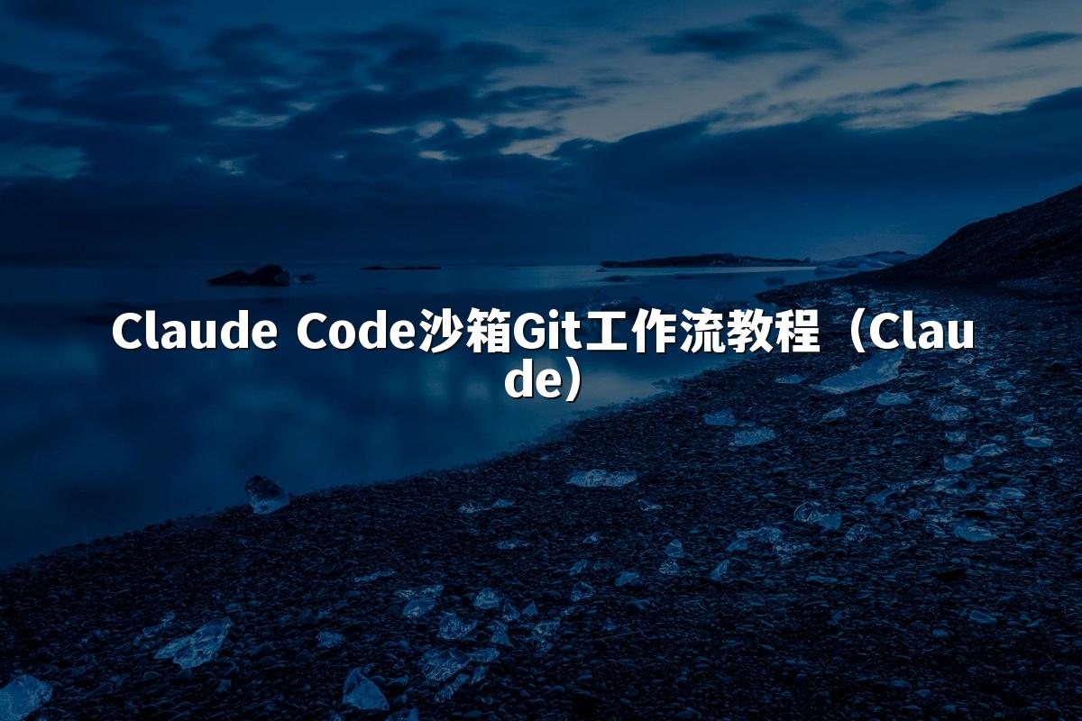 Claude Code沙箱Git工作流教程（Claude）