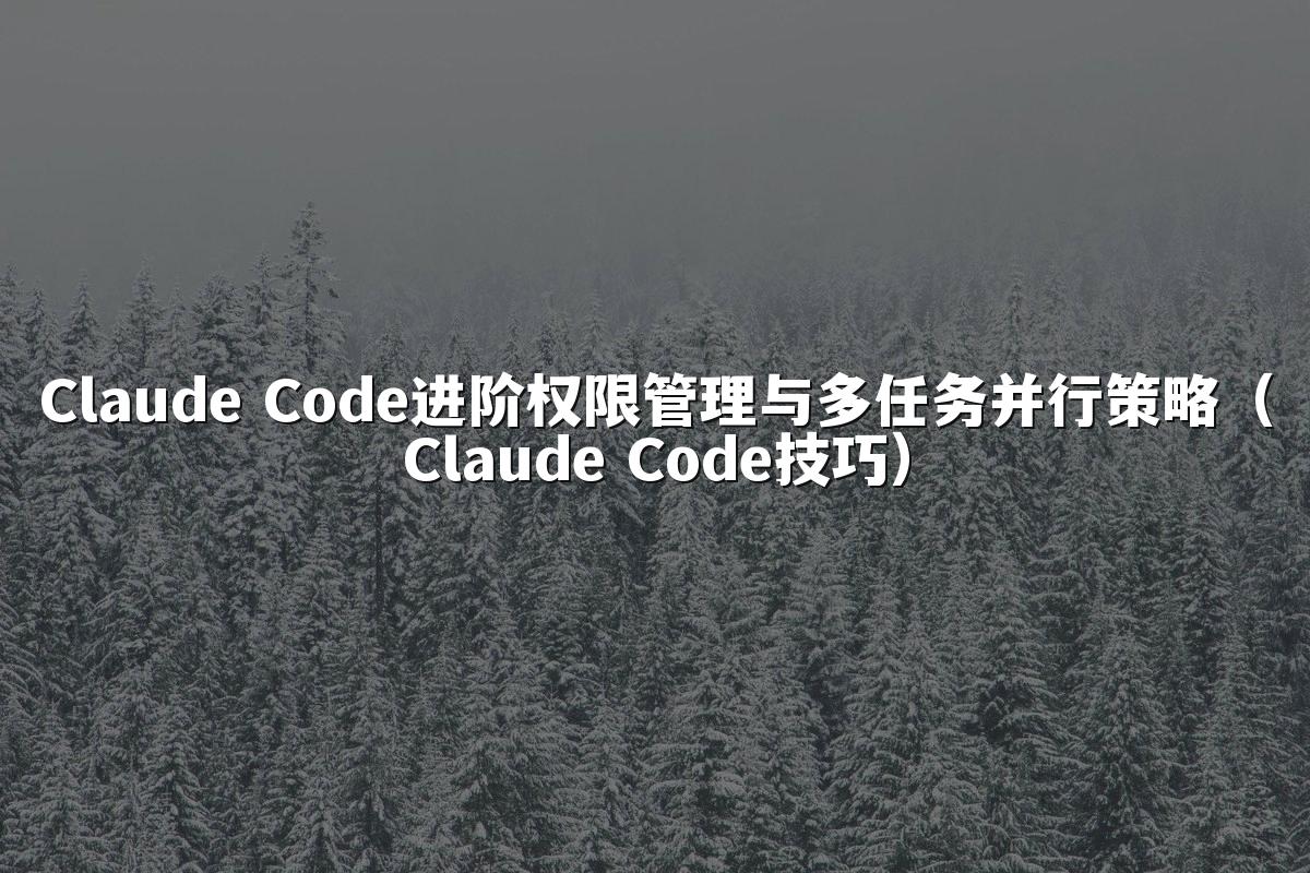 Claude Code进阶权限管理与多任务并行策略（Claude Code技巧）