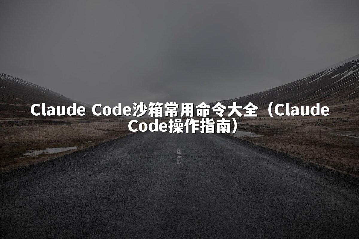 Claude Code沙箱常用命令大全(Claude Code操作指南)