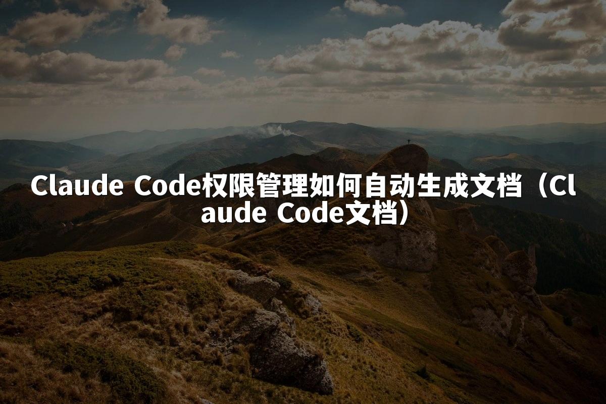 Claude Code权限管理如何自动生成文档（Claude Code文档）