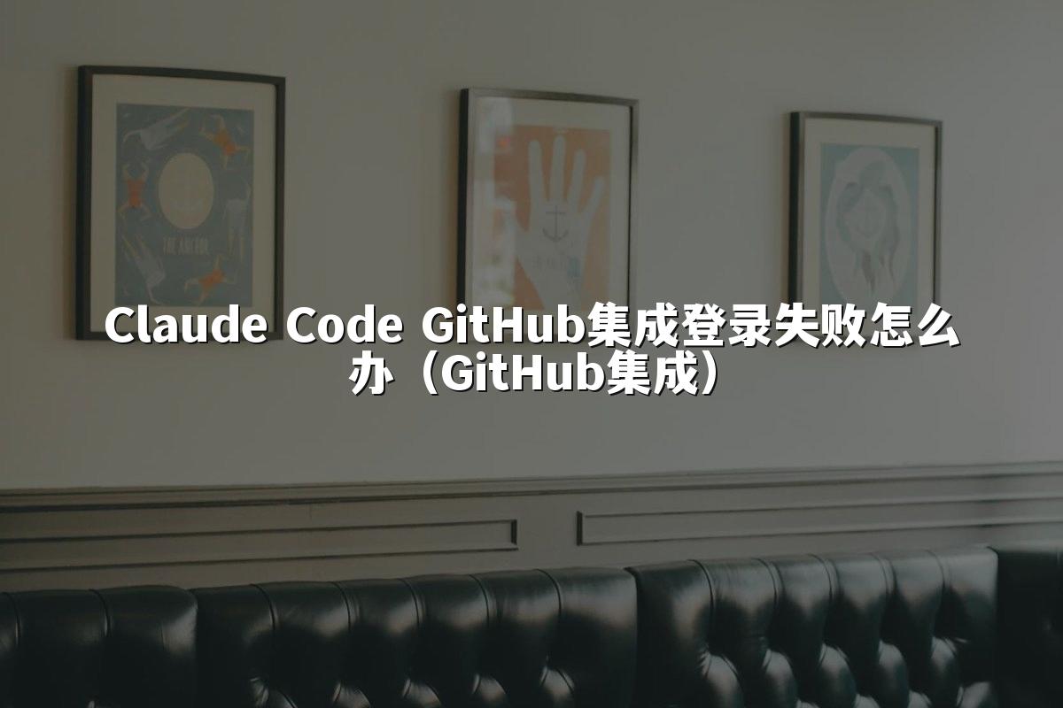 Claude Code GitHub集成登录失败怎么办（GitHub集成）