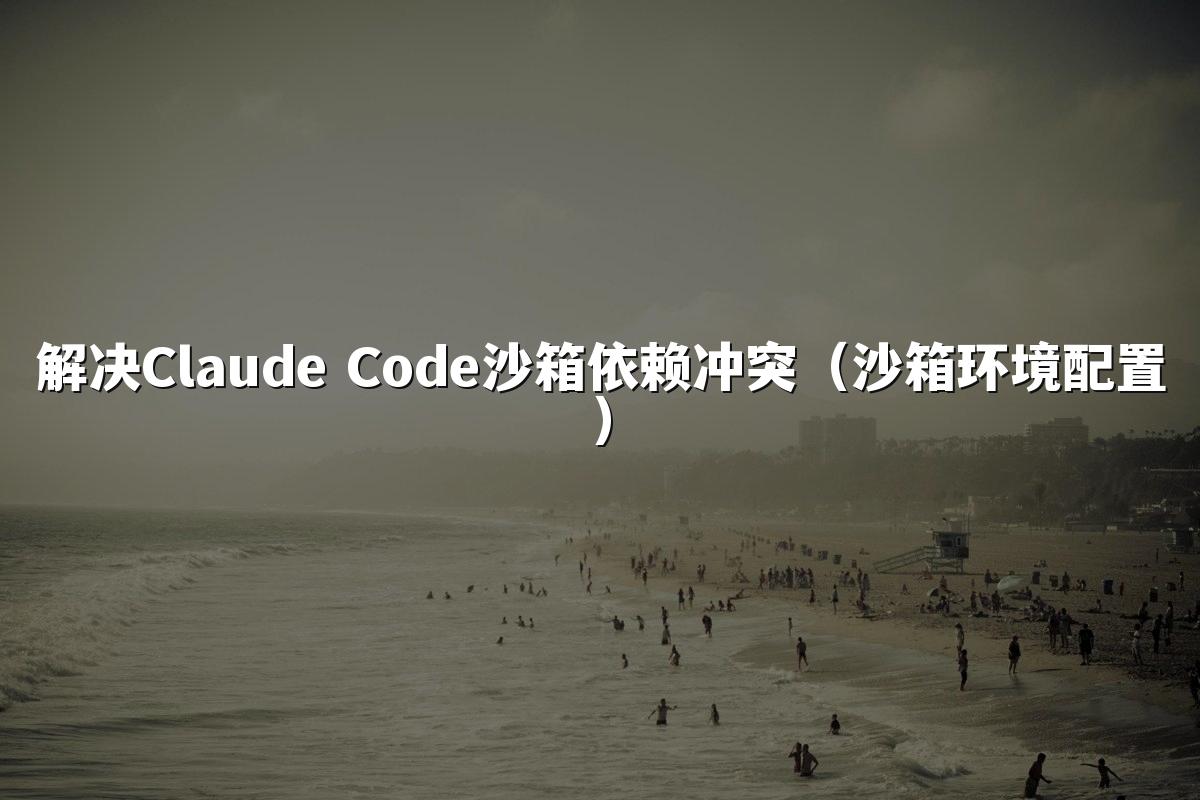 解决Claude Code沙箱依赖冲突（沙箱环境配置）