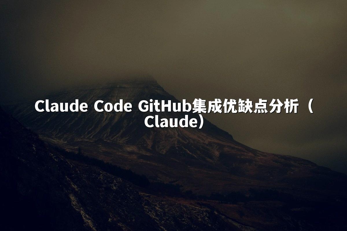 Claude Code GitHub集成优缺点分析（Claude）