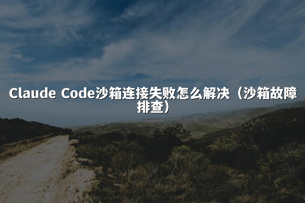 Claude Code沙箱连接失败怎么解决（沙箱故障排查）