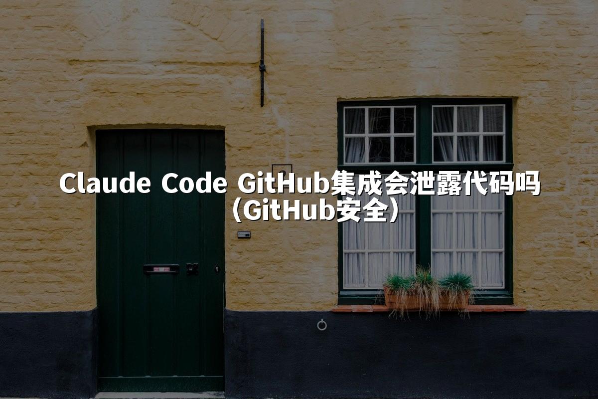 Claude Code GitHub集成会泄露代码吗（GitHub安全）