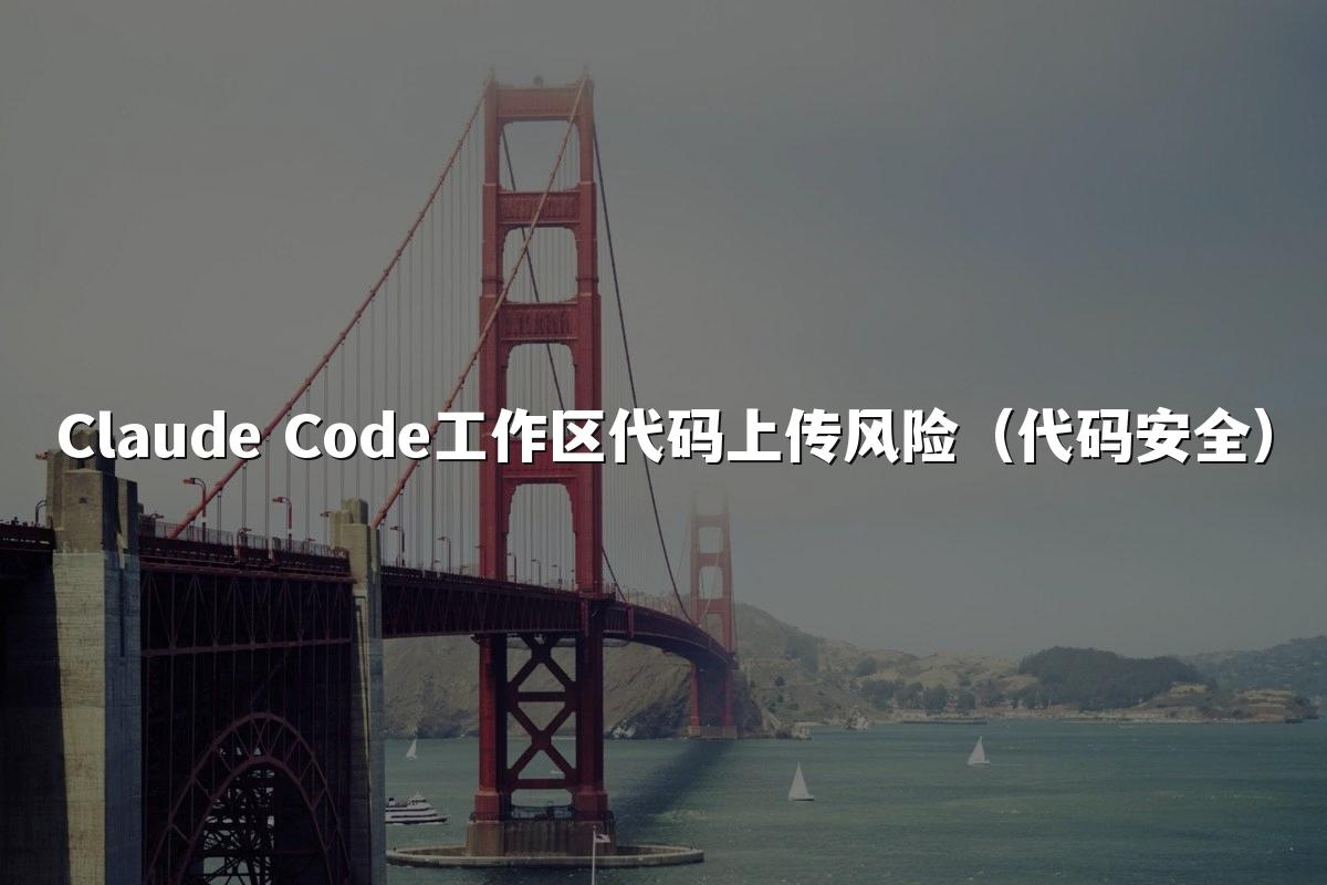 Claude Code工作区代码上传风险（代码安全）