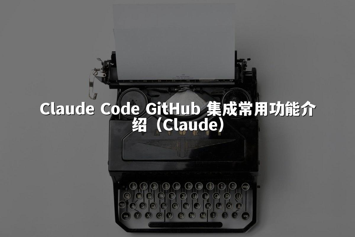 Claude Code GitHub 集成常用功能介绍（Claude）