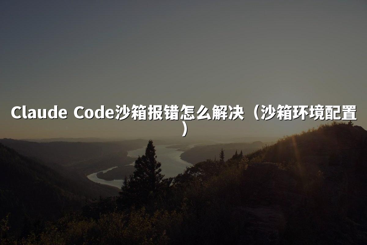 Claude Code沙箱报错怎么解决(沙箱环境配置)