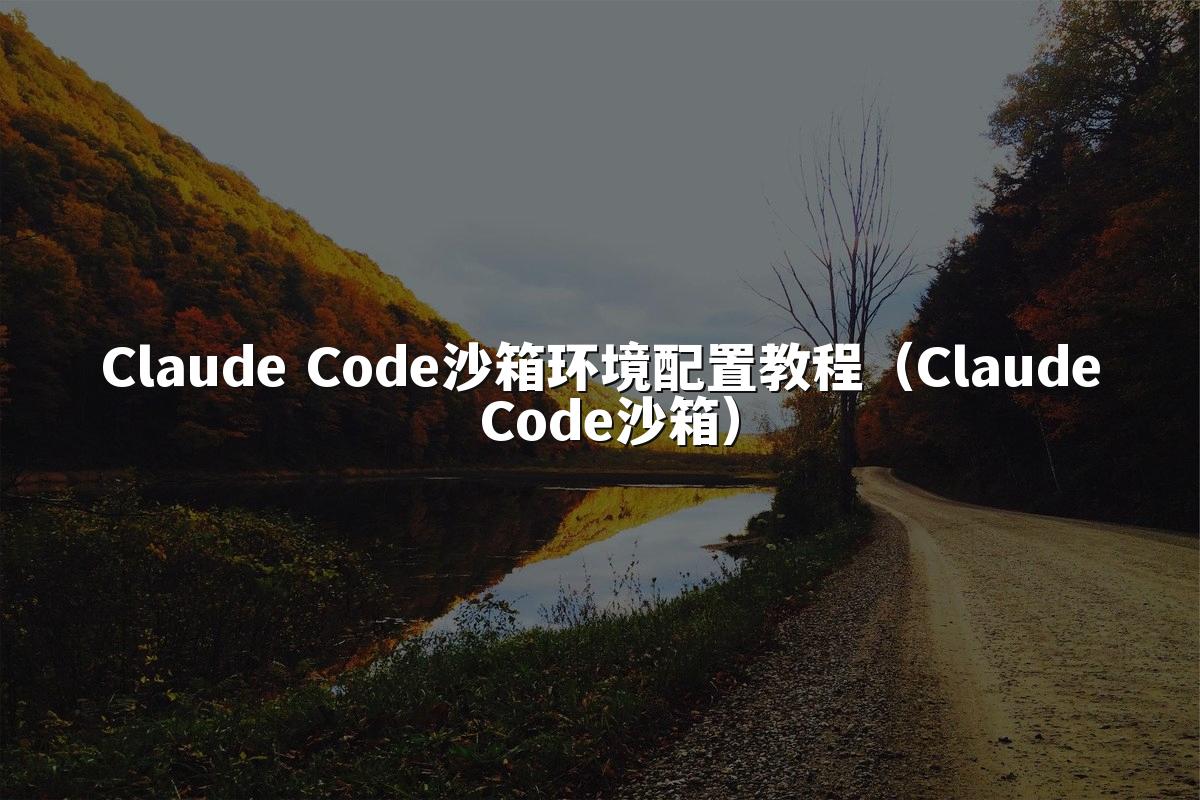 Claude Code沙箱环境配置教程（Claude Code沙箱）