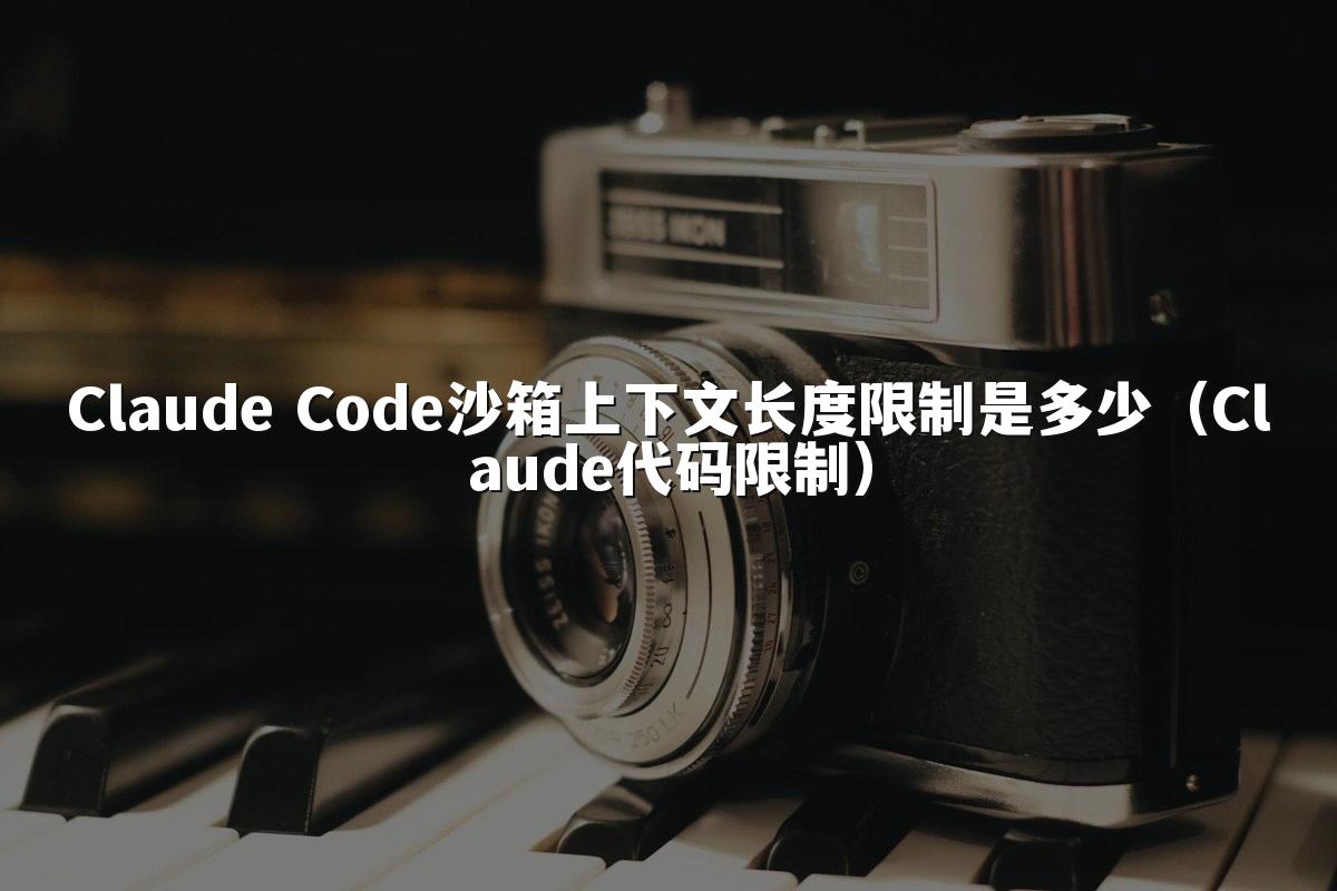 Claude Code沙箱上下文长度限制是多少（Claude代码限制）