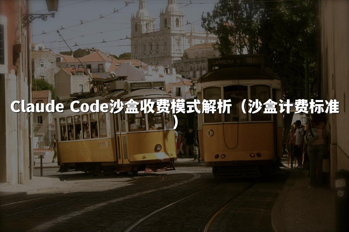 Claude Code沙盒收费模式解析（沙盒计费标准）