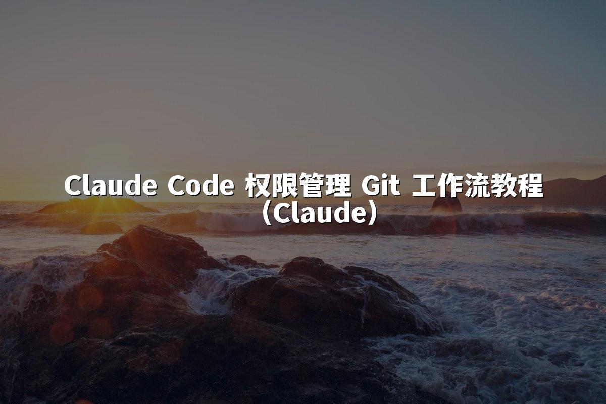 Claude Code 权限管理 Git 工作流教程（Claude）