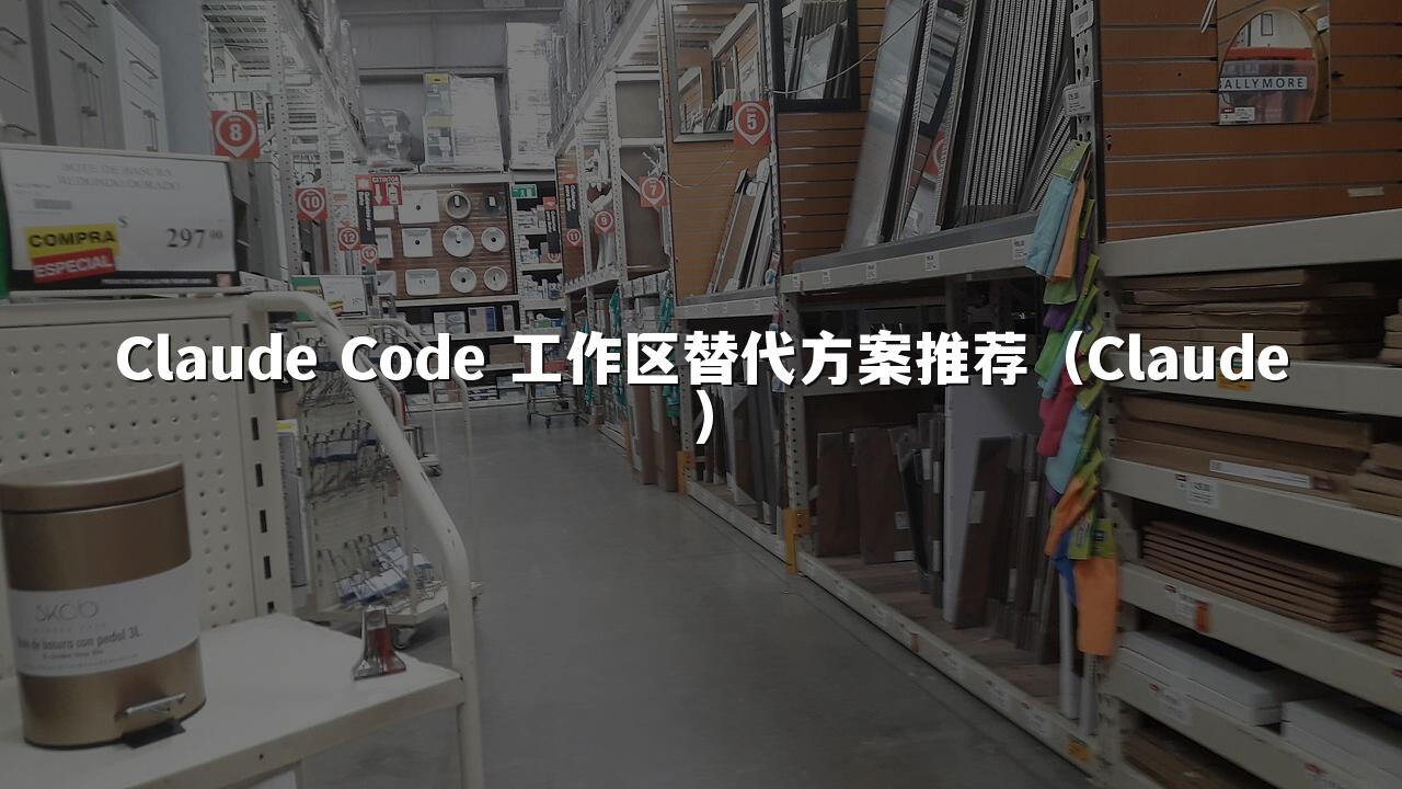 Claude Code 工作区替代方案推荐（Claude）