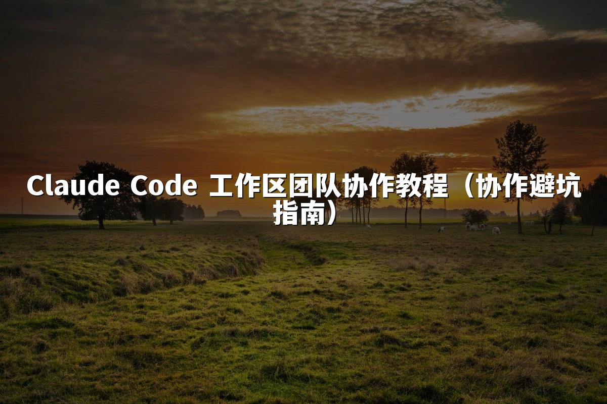 Claude Code 工作区团队协作教程（协作避坑指南）