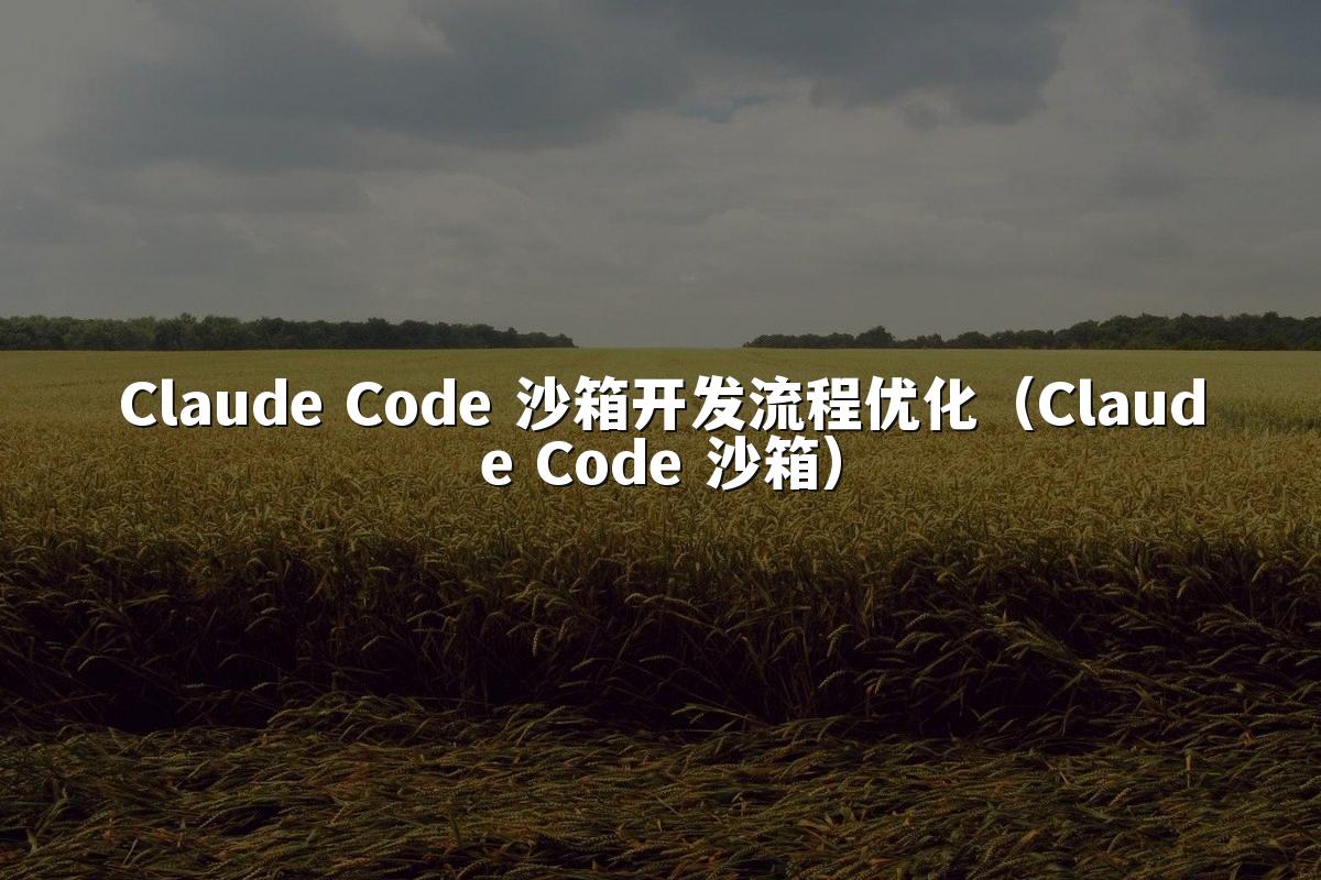 Claude Code 沙箱开发流程优化（Claude Code 沙箱）