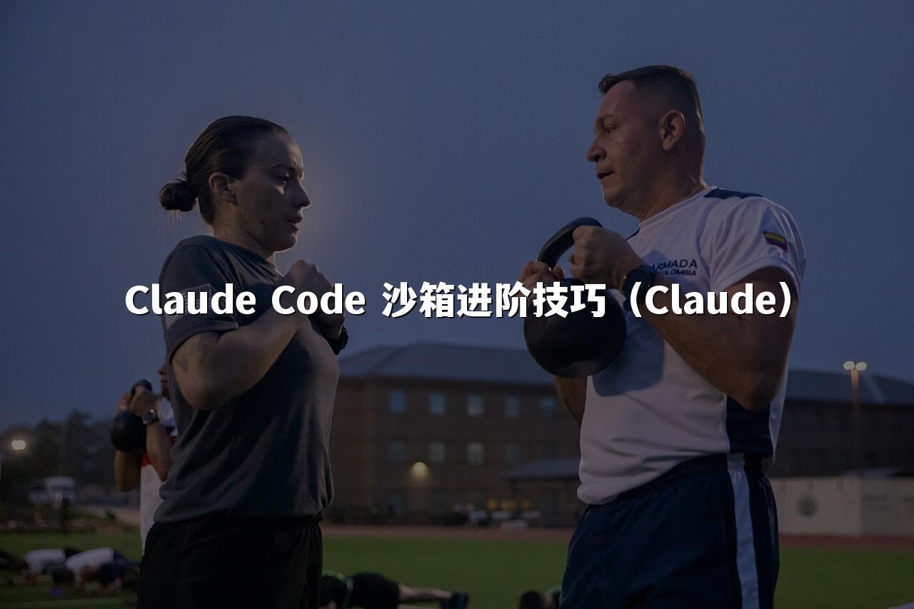 Claude Code 沙箱进阶技巧（Claude）