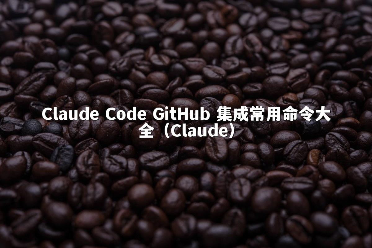 Claude Code GitHub 集成常用命令大全（Claude）