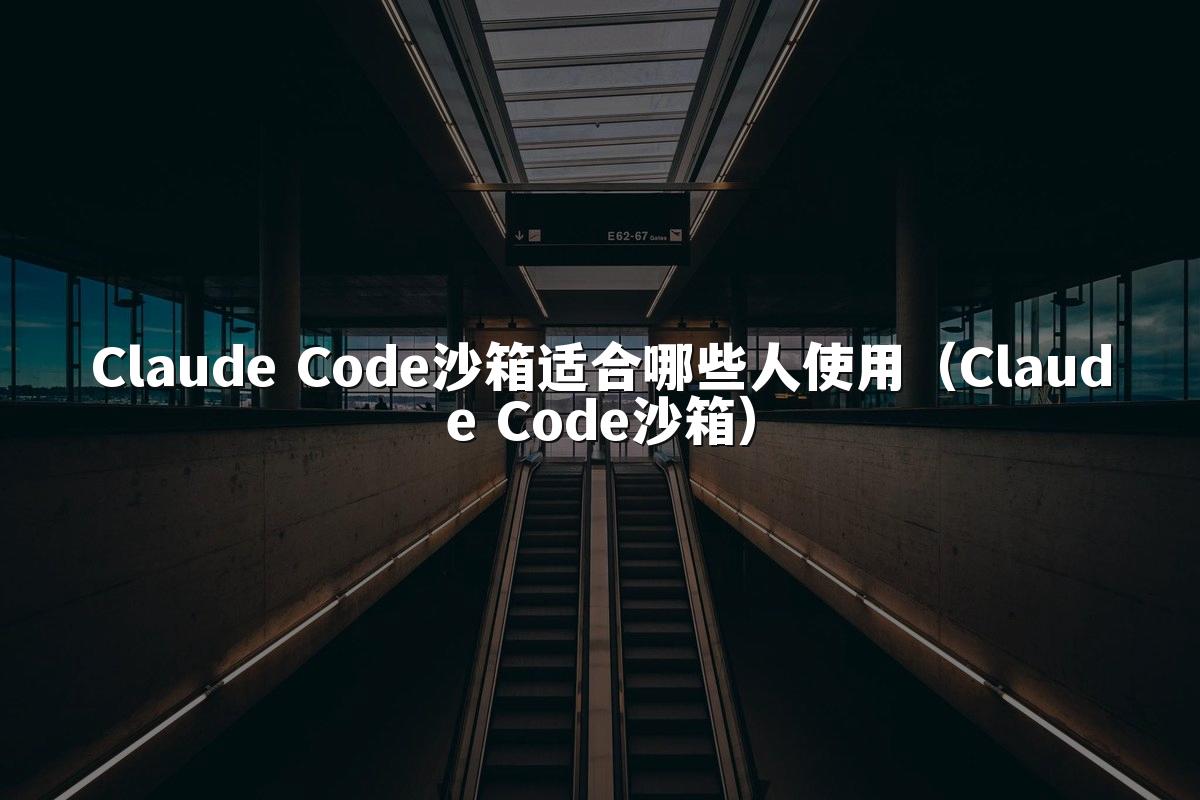 Claude Code沙箱适合哪些人使用（Claude Code沙箱）