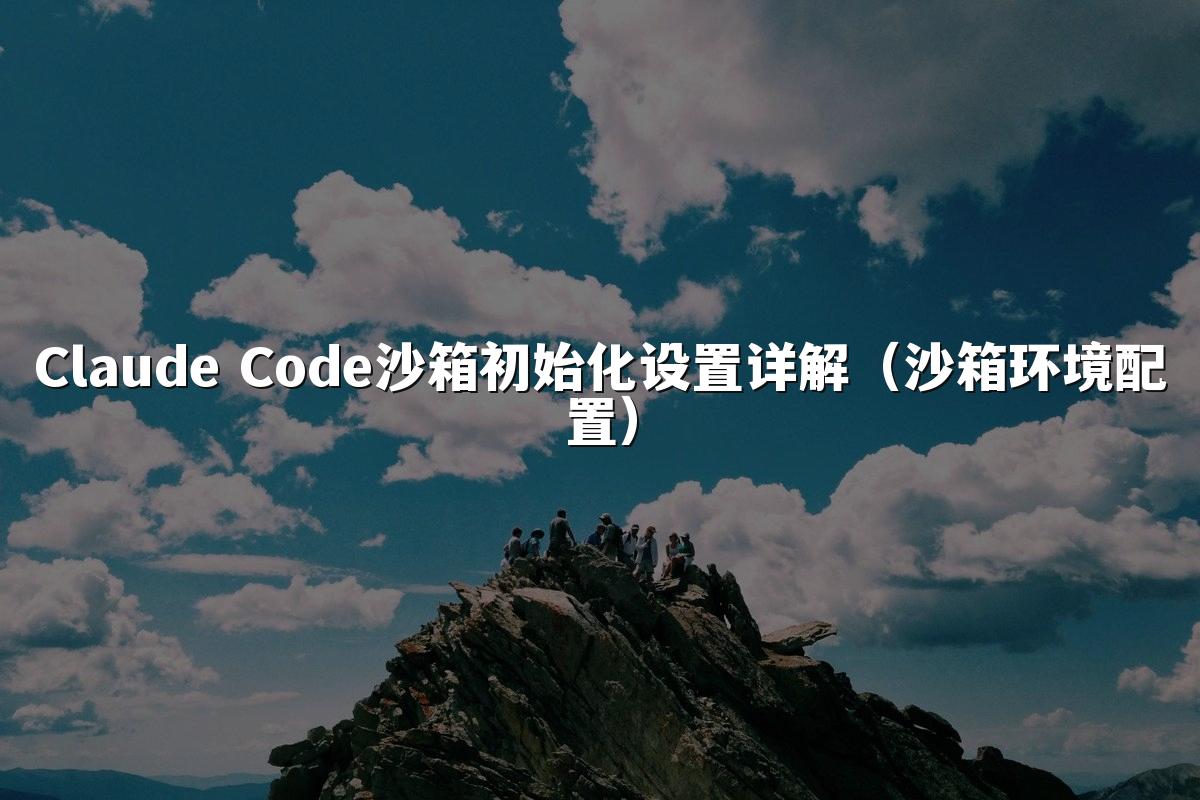 Claude Code沙箱初始化设置详解(沙箱环境配置)