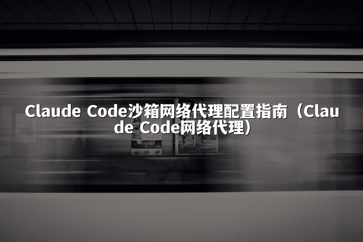 Claude Code沙箱网络代理配置指南(Claude Code网络代理)