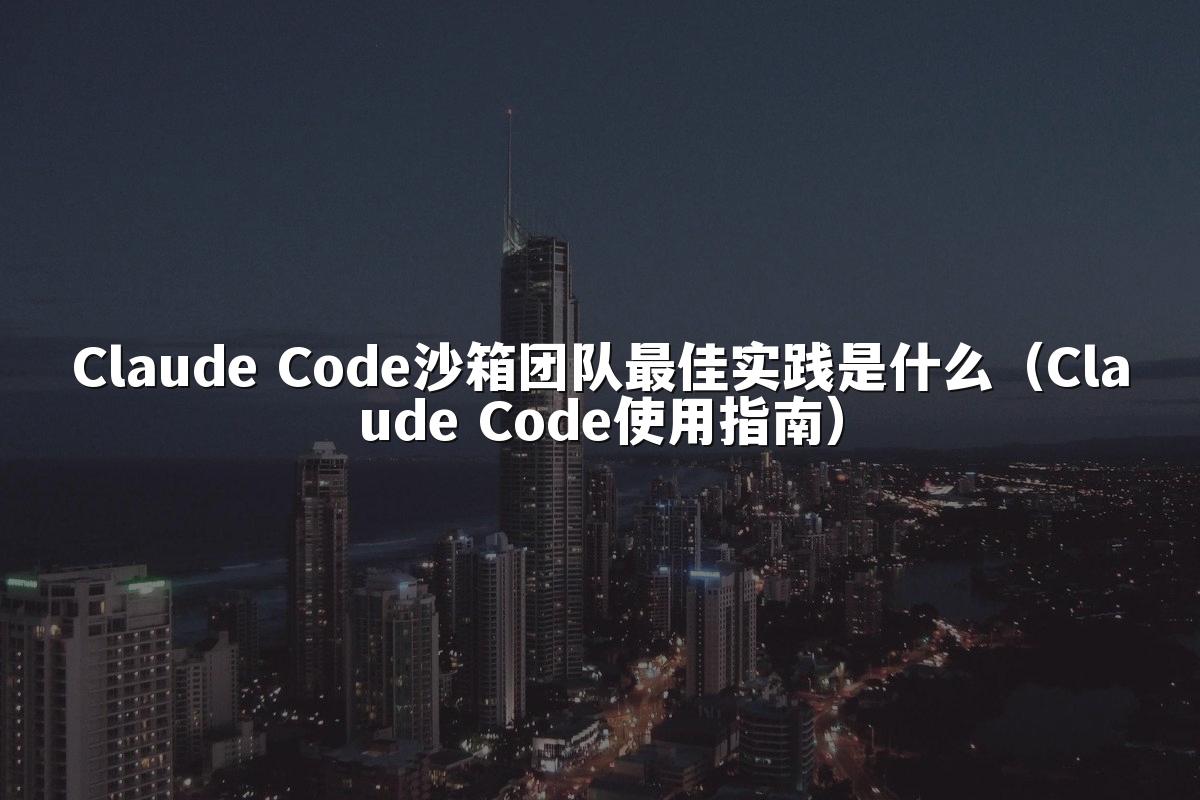 Claude Code沙箱团队最佳实践是什么（Claude Code使用指南）