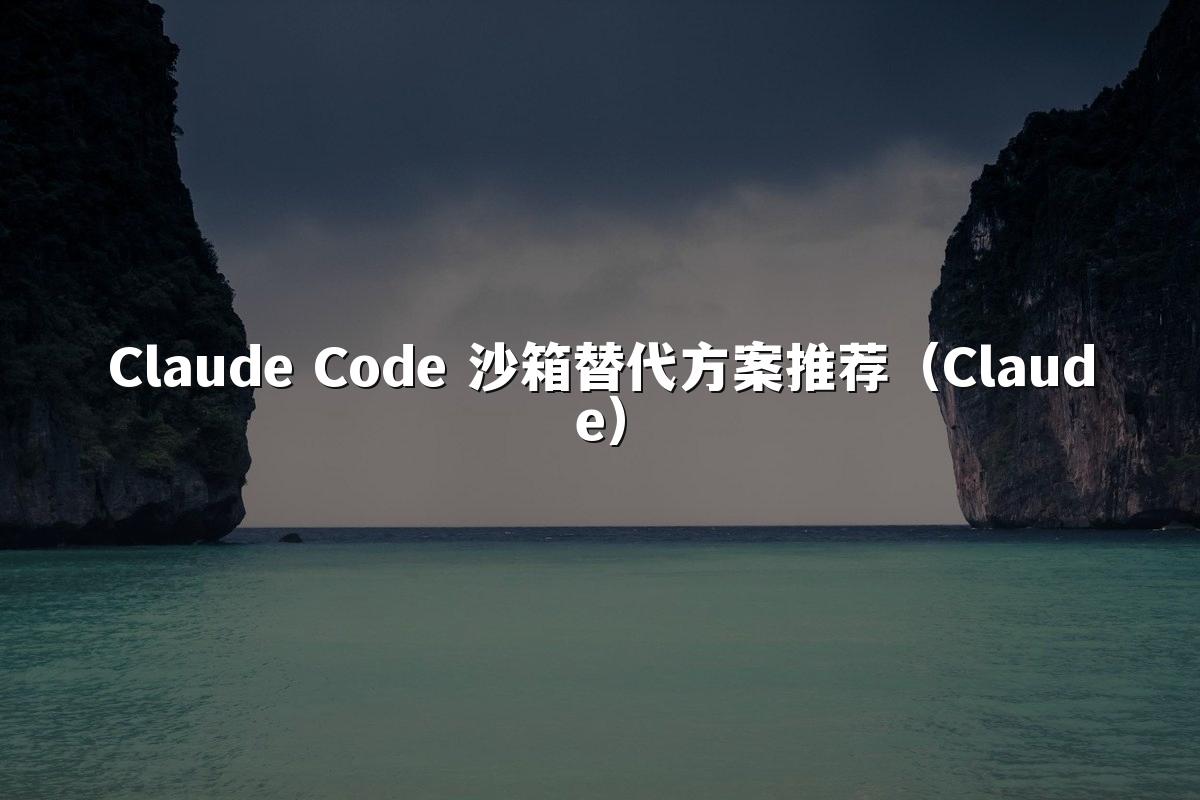 Claude Code 沙箱替代方案推荐（Claude）