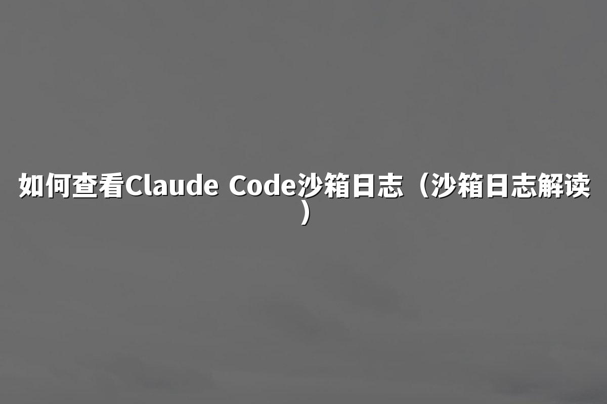 如何查看Claude Code沙箱日志（沙箱日志解读）