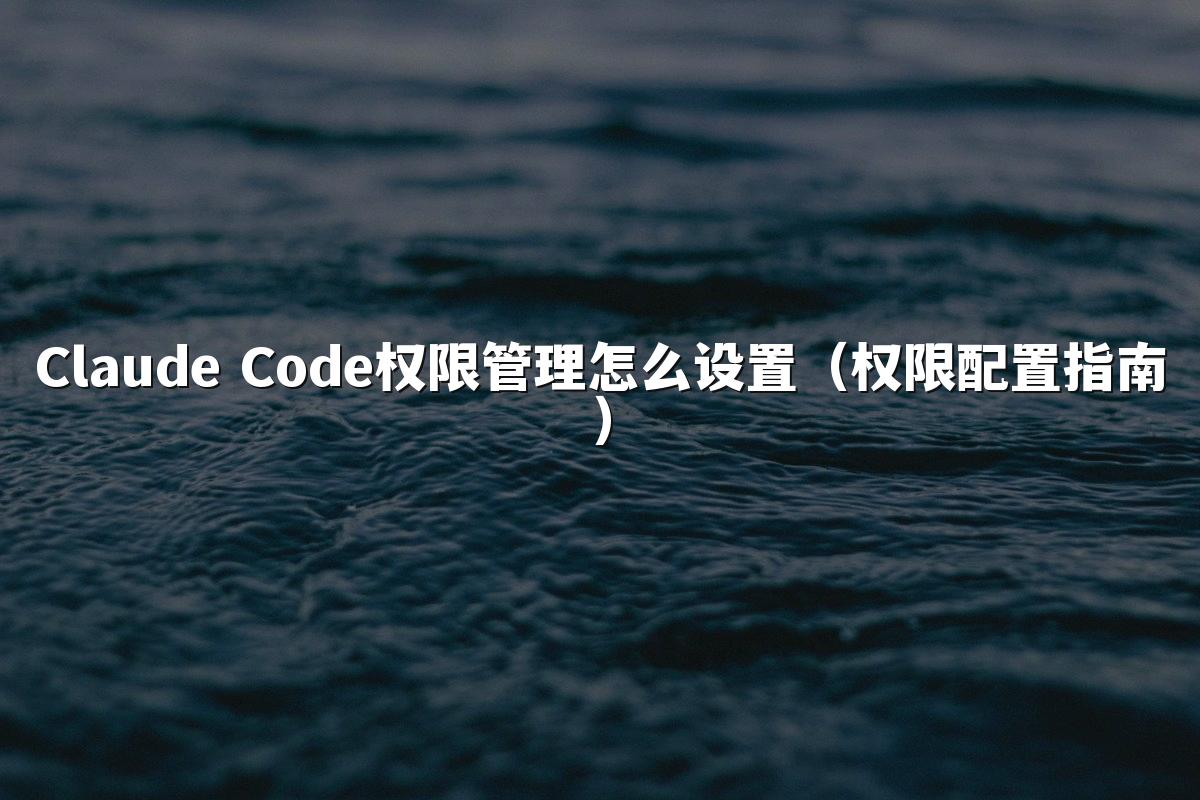 Claude Code权限管理怎么设置（权限配置指南）