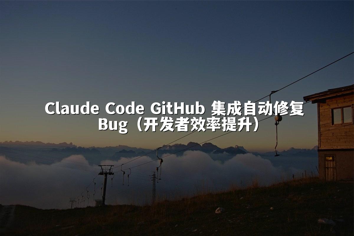 Claude Code GitHub 集成自动修复 Bug（开发者效率提升）